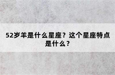 52岁羊是什么星座？这个星座特点是什么？