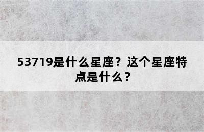 53719是什么星座？这个星座特点是什么？