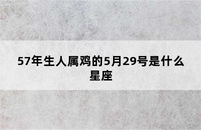 57年生人属鸡的5月29号是什么星座