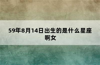 59年8月14日出生的是什么星座啊女