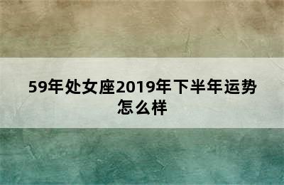 59年处女座2019年下半年运势怎么样