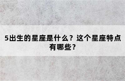 5出生的星座是什么？这个星座特点有哪些？