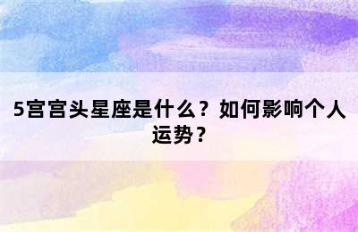 5宫宫头星座是什么？如何影响个人运势？