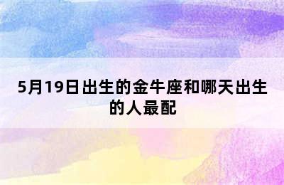 5月19日出生的金牛座和哪天出生的人最配