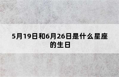 5月19日和6月26日是什么星座的生日