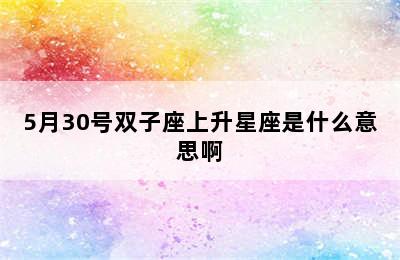 5月30号双子座上升星座是什么意思啊