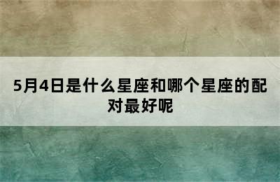 5月4日是什么星座和哪个星座的配对最好呢