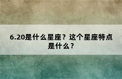 6.20是什么星座？这个星座特点是什么？