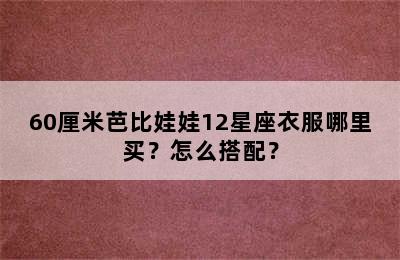 60厘米芭比娃娃12星座衣服哪里买？怎么搭配？