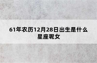 61年农历12月28日出生是什么星座呢女