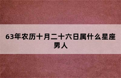 63年农历十月二十六日属什么星座男人