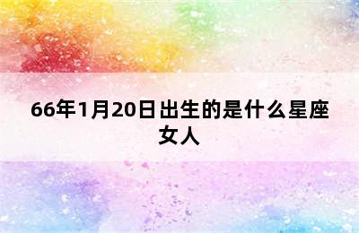 66年1月20日出生的是什么星座女人