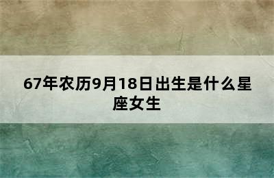 67年农历9月18日出生是什么星座女生