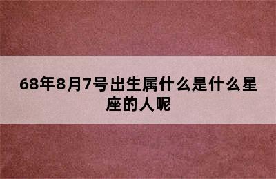 68年8月7号出生属什么是什么星座的人呢