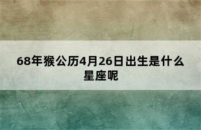 68年猴公历4月26日出生是什么星座呢