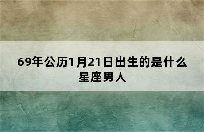 69年公历1月21日出生的是什么星座男人