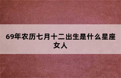 69年农历七月十二出生是什么星座女人