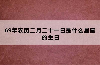 69年农历二月二十一日是什么星座的生日