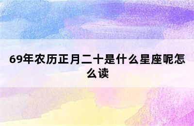 69年农历正月二十是什么星座呢怎么读