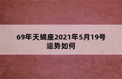 69年天蝎座2021年5月19号运势如何