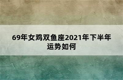 69年女鸡双鱼座2021年下半年运势如何