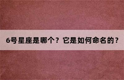 6号星座是哪个？它是如何命名的？