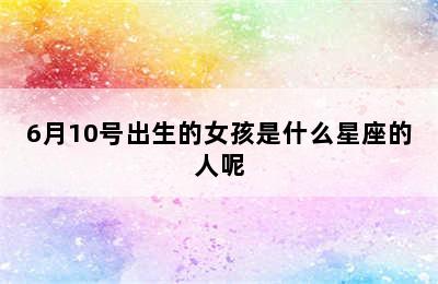 6月10号出生的女孩是什么星座的人呢