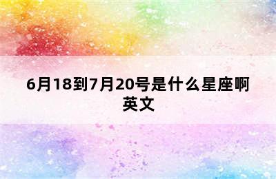 6月18到7月20号是什么星座啊英文