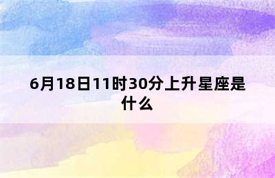 6月18日11时30分上升星座是什么