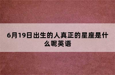 6月19日出生的人真正的星座是什么呢英语