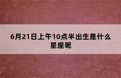 6月21日上午10点半出生是什么星座呢