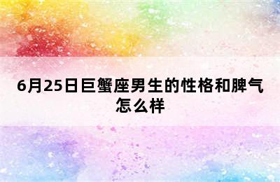 6月25日巨蟹座男生的性格和脾气怎么样