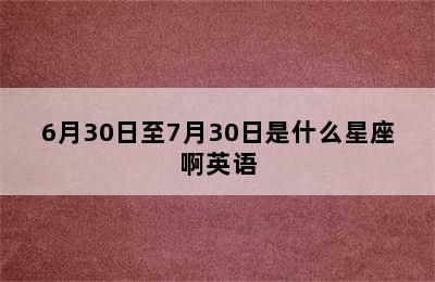 6月30日至7月30日是什么星座啊英语