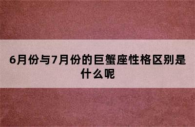 6月份与7月份的巨蟹座性格区别是什么呢