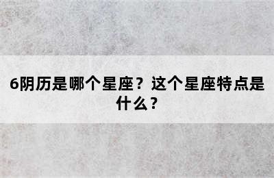 6阴历是哪个星座？这个星座特点是什么？
