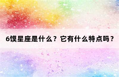 6馍星座是什么？它有什么特点吗？
