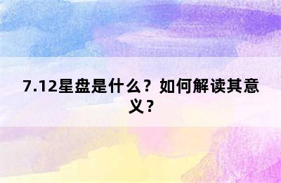 7.12星盘是什么？如何解读其意义？