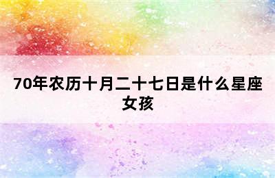 70年农历十月二十七日是什么星座女孩