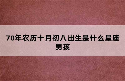 70年农历十月初八出生是什么星座男孩