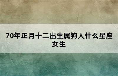 70年正月十二出生属狗人什么星座女生