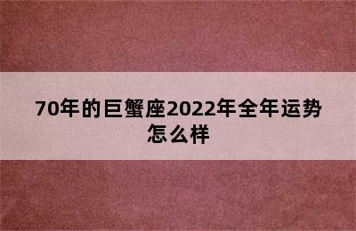 70年的巨蟹座2022年全年运势怎么样