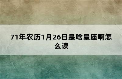 71年农历1月26日是啥星座啊怎么读