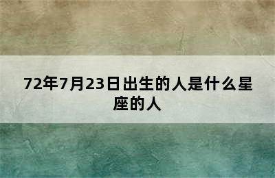 72年7月23日出生的人是什么星座的人