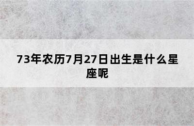 73年农历7月27日出生是什么星座呢