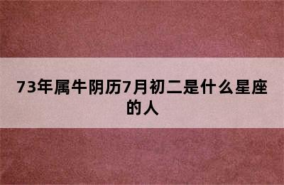 73年属牛阴历7月初二是什么星座的人