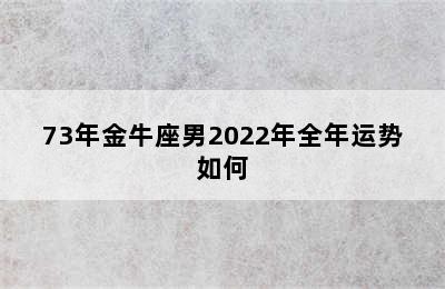 73年金牛座男2022年全年运势如何