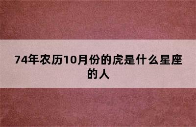 74年农历10月份的虎是什么星座的人