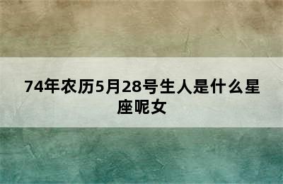 74年农历5月28号生人是什么星座呢女