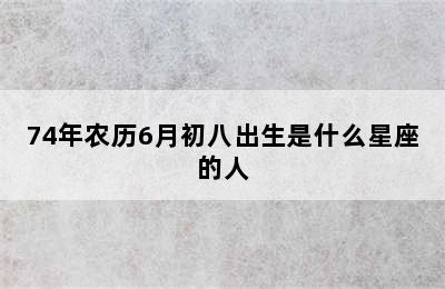 74年农历6月初八出生是什么星座的人