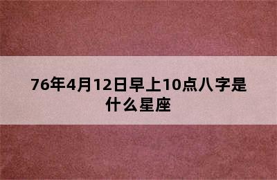 76年4月12日早上10点八字是什么星座